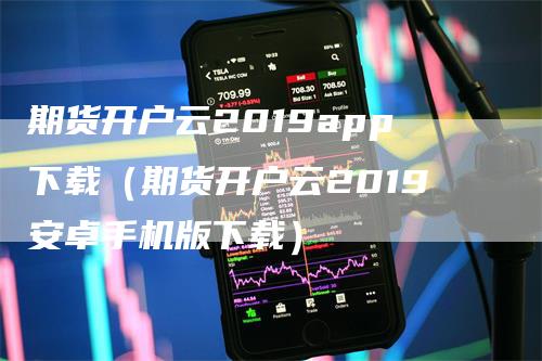 期货开户云2019app下载（期货开户云2019安卓手机版下载）