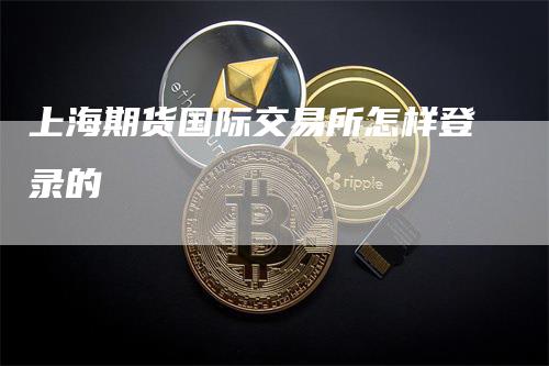 上海期货国际交易所怎样登录的-领航期货