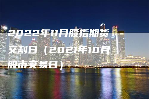 2022年11月股指期货交割日（2021年10月股市交易日）