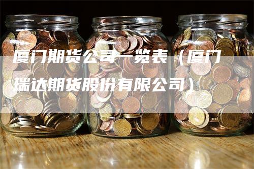 厦门期货公司一览表（厦门瑞达期货股份有限公司）-领航期货