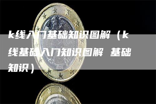 k线入门基础知识图解（k线基础入门知识图解 基础知识）-领航期货