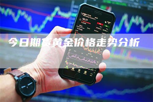 今日期货黄金价格走势分析-领航期货