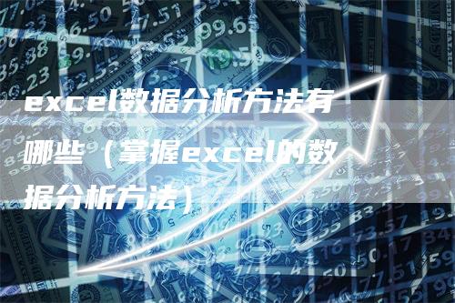 excel数据分析方法有哪些（掌握excel的数据分析方法）-领航期货