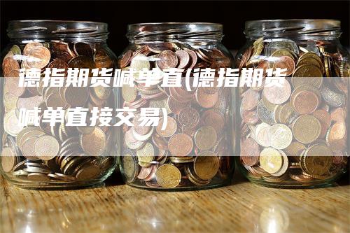 德指期货喊单直(德指期货喊单直接交易)-领航期货