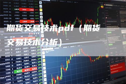 期货交易技术pdf（期货交易技术分析）-领航期货