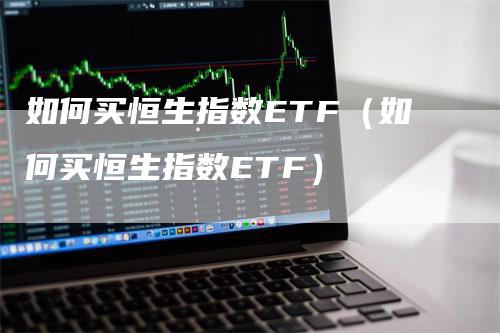 如何买恒生指数ETF（如何买恒生指数ETF）