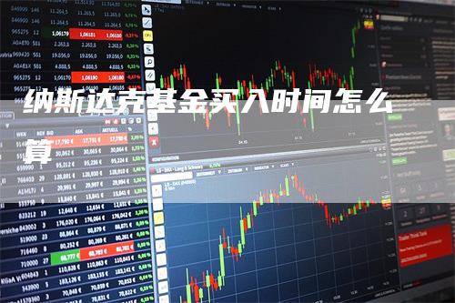 纳斯达克基金买入时间怎么算