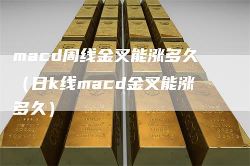 macd周线金叉能涨多久（日k线macd金叉能涨多久）-领航期货