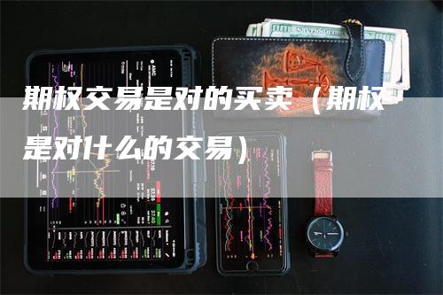 期权交易是对的买卖（期权是对什么的交易）-领航期货