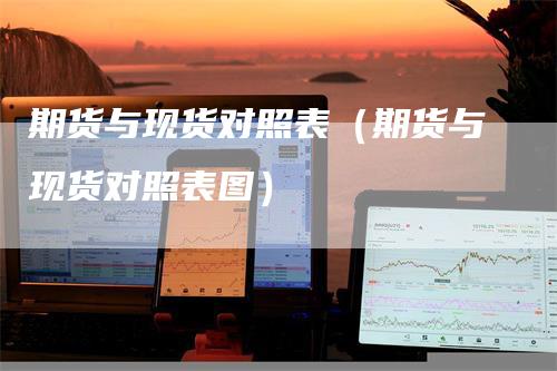 期货与现货对照表（期货与现货对照表图）