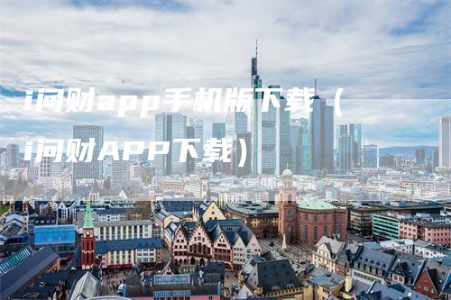 i问财app手机版下载（i问财APP下载）-领航期货