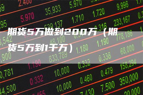 期货5万做到200万（期货5万到1千万）