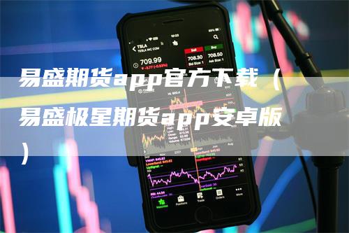 易盛期货app官方下载（易盛极星期货app安卓版）-领航期货