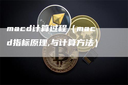 macd计算过程（macd指标原理,与计算方法）-领航期货