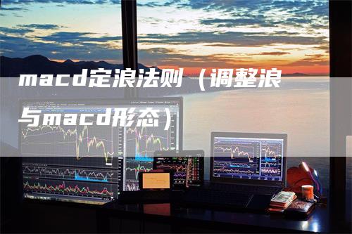 macd定浪法则（调整浪与macd形态）-领航期货