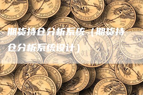 期货持仓分析系统（期货持仓分析系统设计）