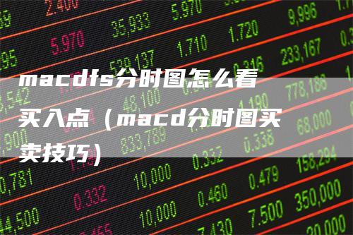 macdfs分时图怎么看买入点（macd分时图买卖技巧）-领航期货