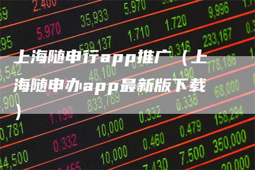 上海随申行app推广（上海随申办app最新版下载）