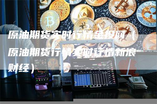 原油期货实时行情金投网（原油期货行情实时行情新浪财经）