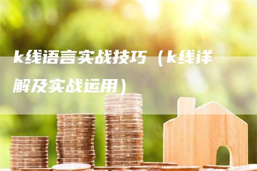 k线语言实战技巧（k线详解及实战运用）-领航期货