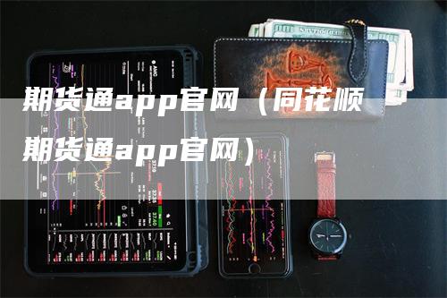 期货通app官网（同花顺期货通app官网）-领航期货