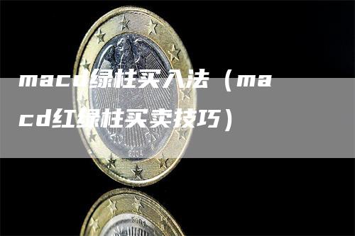 macd绿柱买入法（macd红绿柱买卖技巧）-领航期货