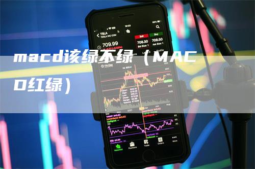 macd该绿不绿（MACD红绿）-领航期货