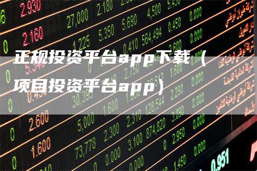 正规投资平台app下载（项目投资平台app）-领航期货