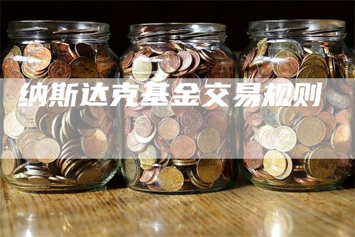 纳斯达克基金交易规则-领航期货