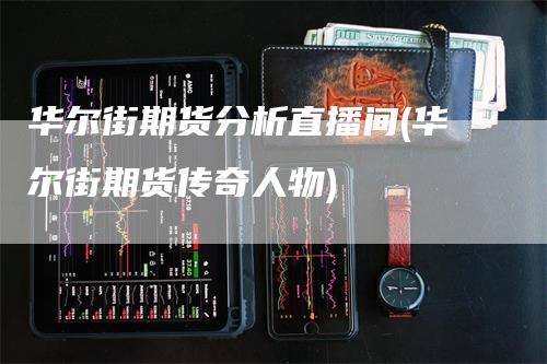 华尔街期货分析直播间(华尔街期货传奇人物)