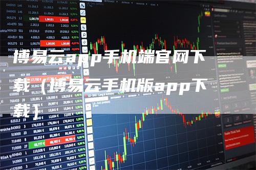 博易云app手机端官网下载（博易云手机版app下载）