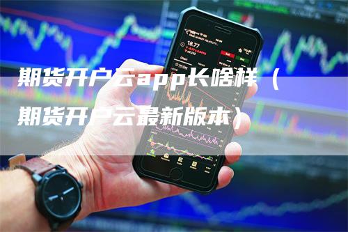 期货开户云app长啥样（期货开户云最新版本）