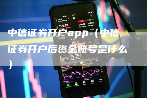 中信证券开户app（中信证券开户后资金账号是什么）-领航期货