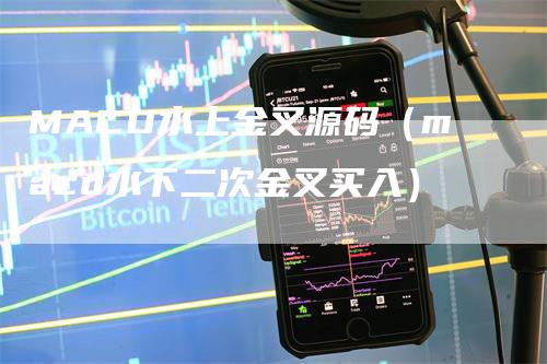 MACD水上金叉源码（macd水下二次金叉买入）-领航期货