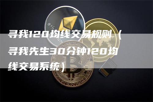 寻我120均线交易规则（寻我先生30分钟120均线交易系统）