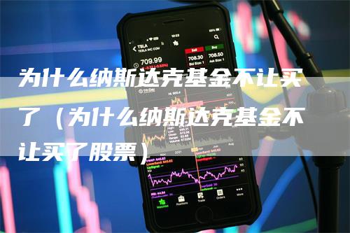 为什么纳斯达克基金不让买了（为什么纳斯达克基金不让买了股票）-领航期货