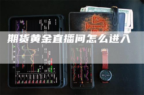 期货黄金直播间怎么进入