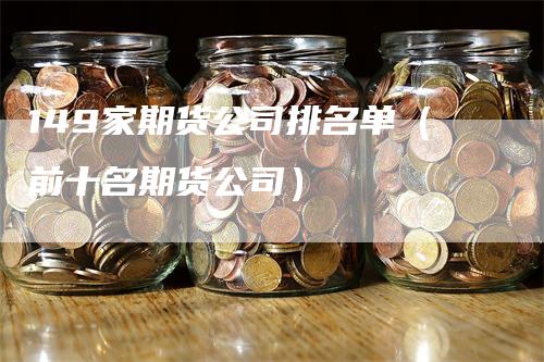 149家期货公司排名单（前十名期货公司）