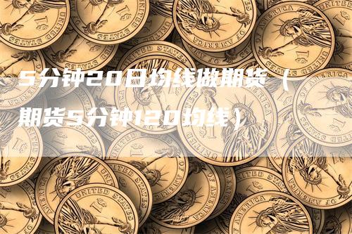 5分钟20日均线做期货（期货5分钟120均线）