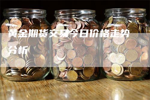 黄金期货交易今日价格走势分析