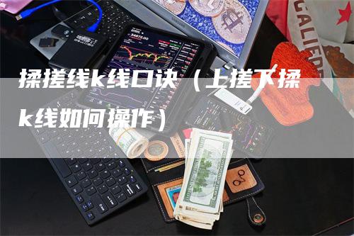 揉搓线k线口诀（上搓下揉k线如何操作）-领航期货