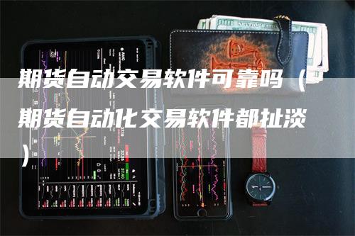 期货自动交易软件可靠吗（期货自动化交易软件都扯淡）-领航期货