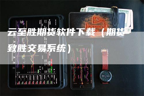 云至胜期货软件下载（期货致胜交易系统）-领航期货