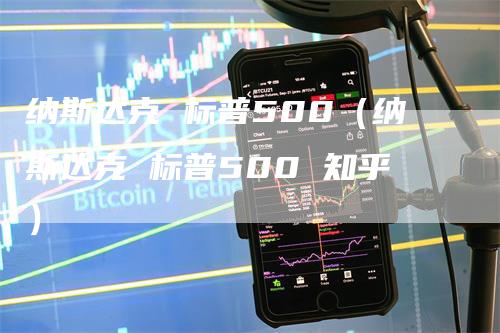 纳斯达克 标普500（纳斯达克 标普500 知乎）-领航期货