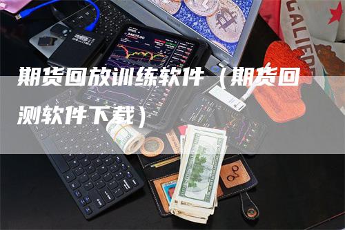 期货回放训练软件（期货回测软件下载）-领航期货