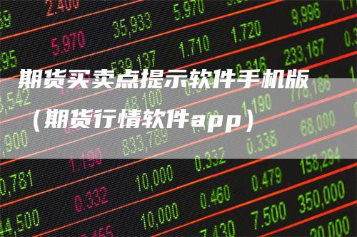 期货买卖点提示软件手机版（期货行情软件app）-领航期货