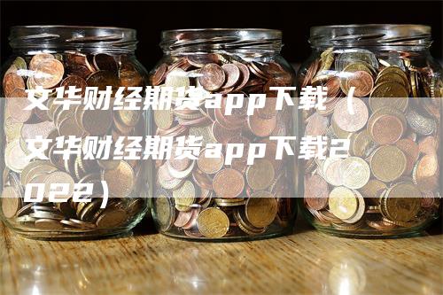 文华财经期货app下载（文华财经期货app下载2022）-领航期货