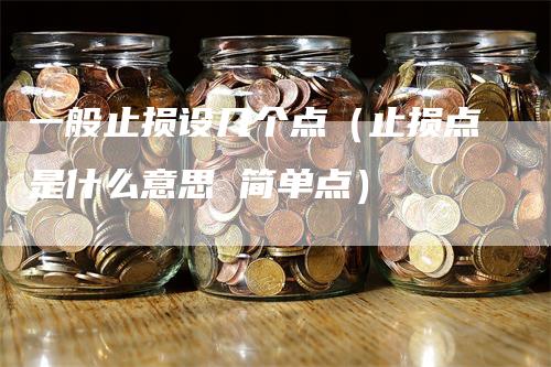 一般止损设几个点（止损点是什么意思 简单点）-领航期货