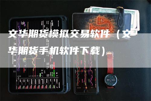 文华期货模拟交易软件（文华期货手机软件下载）