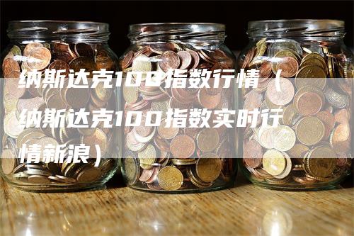 纳斯达克100指数行情（纳斯达克100指数实时行情新浪）-领航期货